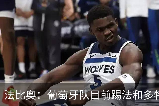 法比奥：葡萄牙队目前踢法和多特相似，我很期待接下来的训练